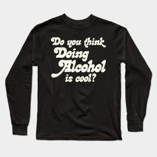 Do You Think Doing Alcohol is Cool? Long Sleeve T-Shirt